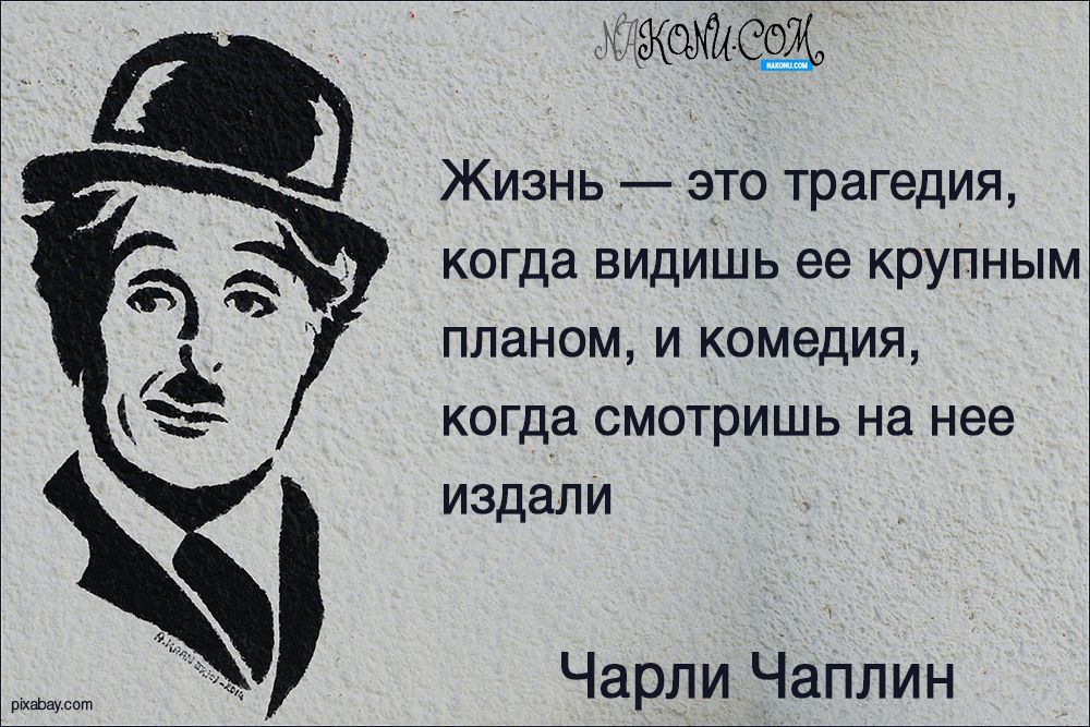 Жизнь это трагедия когда видишь ее крупным планом и комедия когда смотришь на нее издали Чарли Чаплин