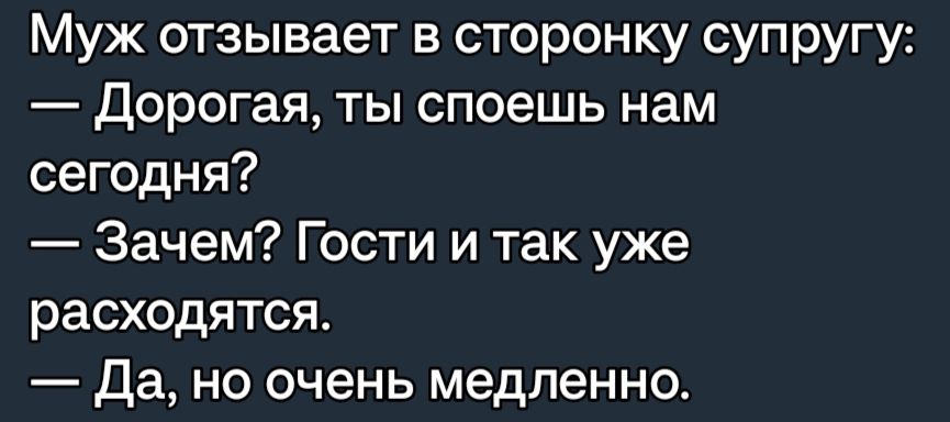 Муж отзывает в сторонку супругу дорогая ты споешь нам сегодня Зачем Гости и так уже расходятся Да но очень медленно