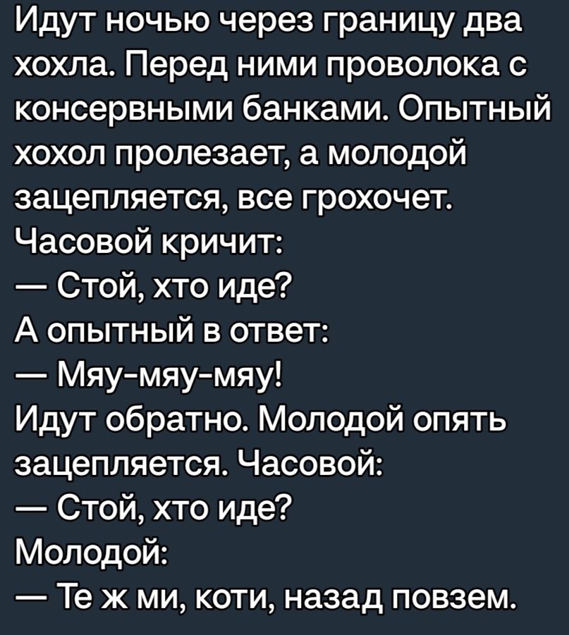 Идут ночью через границу два хохла Перед ними проволока с консервными банками Опытный хохол пропезает а молодой зацепляется все грохочет Часовой кричит Стой хто иде А опытный в ответ Мяумяумяу Идут обратно Молодой опять зацепляется Часовой Стой хто иде Молодой Те ж ми коти назад повзем