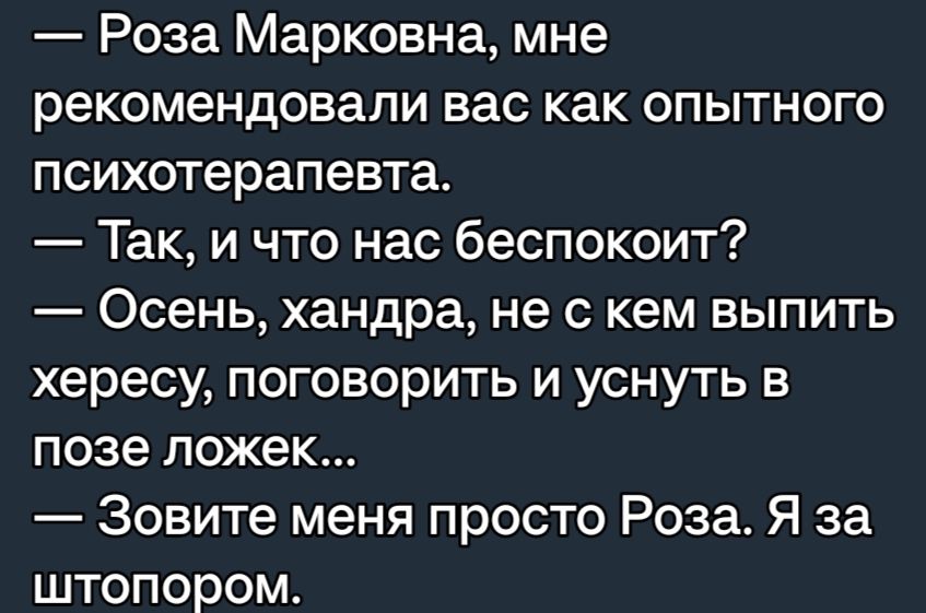 Роза Марковна мне рекомендовали вас как опытного психотерапевта Так и что нас беспокоит Осень хандра не с кем выпить хересу поговорить и уснуть в позе ложек Зовите меня просто Роза Я за штопором