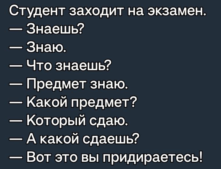 Студент заходит на экзамен Знаешь Знаю Что знаешь Предмет знаю Какой предмет Который сдаю А какой сдаешь Вот это вы придираетесь