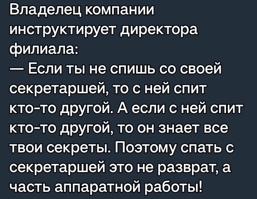 Владелец компании инструктирует директора филиала Если ты не спишь со своей секретаршей то с ней спит ктото другой А если с ней спит кто то другой то он знает все твои секреты Поэтому спать секретаршей это не разврат а часть аппаратной работы