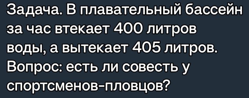 Задача В плавательный бассейн за час втекает 400 литров воды а вытекает 405 литров Вопрос есть ли совесть у спортсменов пловцов