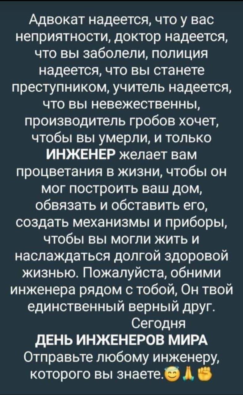 Адвокат надеется что у вас неприятности доктор надеется что вы заболели полиция надеется что вы станете преступником учитель надеется что вы невежественны производитель гробов хочет чтобы вы умерли и только ИНЖЕНЕР жепает вам процветания в жизни чтобы он мог построить ваш дом обвязать и обставить его создать механизмы и приборы чтобы вы могли жить и наслаждаться долгой здоровой жизнью Пожалуйста о