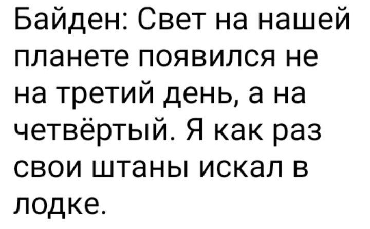 Байден Свет на нашей планете появился не на третий день а на четвёртый Я как раз свои штаны искал в лодке