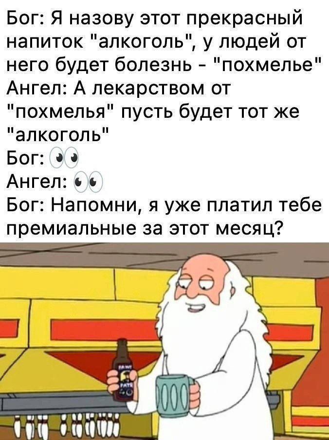 Бог я назову этот прекрасный напиток алкоголь у людей от него будет болезнь похмелье Ангел А лекарством от похмелья пусть будет тот же алкоголь Бог о 0 Ангел с Бог Напомни я уже платил тебе премиальные за этот месяц