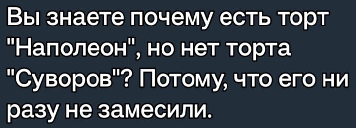 Вы знаете почему есть торт Наполеон но нет торта Суворов Потому что его ни разу не замесили