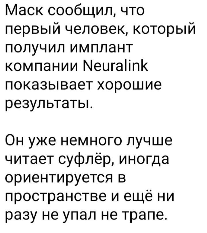 Маск сообщил что первый человек который получил имплант компании Мецгаііпк показывает хорошие результаты Он уже немного лучше читает суфпёр иногда ориентируется в пространстве и ещё ни разу не упал не трапе