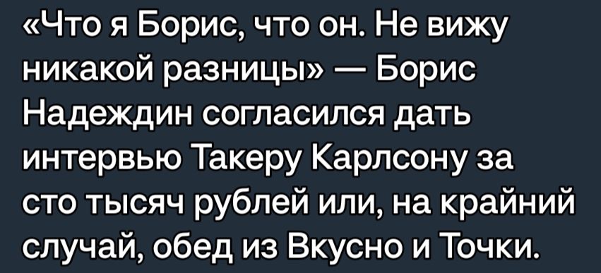 Что я Борис что он Не вижу никакой разницы Борис Надеждин согласился дать интервью Такеру Карпсону за сто тысяч рублей или на крайний случай обед из Вкусно и Точки