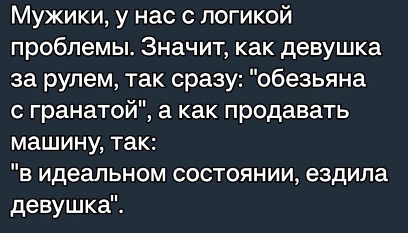 Мужики у нас с логикой проблемы Значит как девушка за рулем так сразу обезьяна с гранатой а как продавать машину так в идеальном состоянии ездила девушка