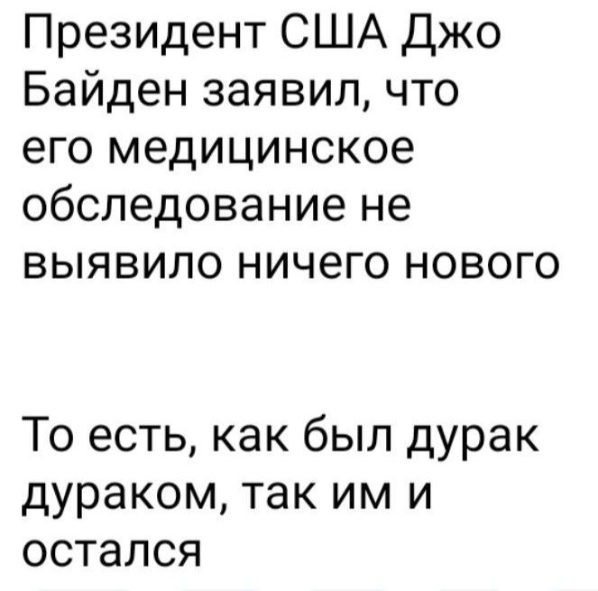 Президент США Джо Байден заявил что его медицинское обследование не выявило ничего нового То есть как был дурак дураком так им и остался