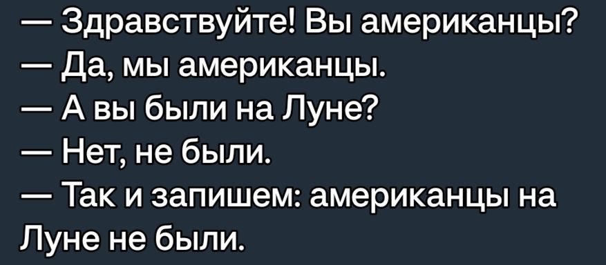 Здравствуйте Вы американцы Да мы американцы А вы были на Луне Нет не были Так и запишем американцы на Луне не были