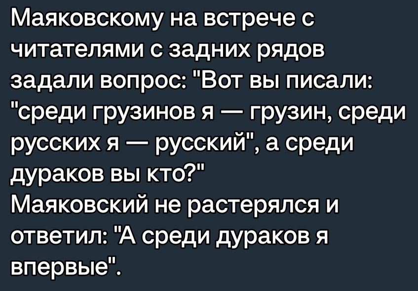 Маяковскому на встрече с читателями с задних рядов задали вопрос Вот вы писали среди грузинов я грузин среди русских я русский а среди дураков вы кто Маяковский не растерялся и ответил А среди дураков я впервые