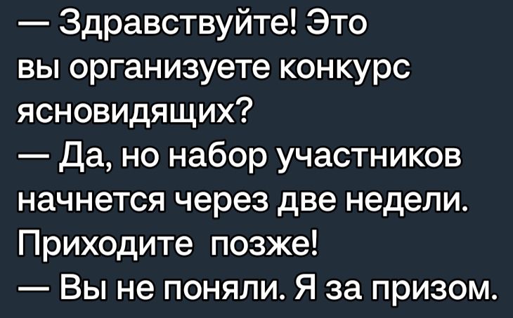 Здравствуйте Это вы организуете конкурс ясновидящих Да но набор участников начнется через две недели Приходите позже Вы не поняли Я за призом