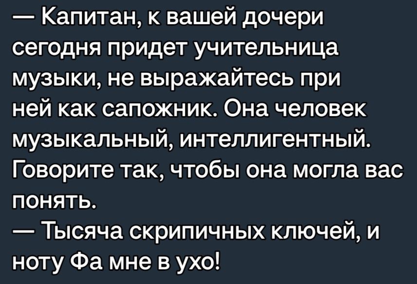 Капитан к вашей дочери сегодня придет учительница музыки не выражайтесь при ней как сапожник Она человек музыкальный интеллигентный Говорите так чтобы она могла вас понять Тысяча скрипичных ключей и ноту Фа мне в ухо