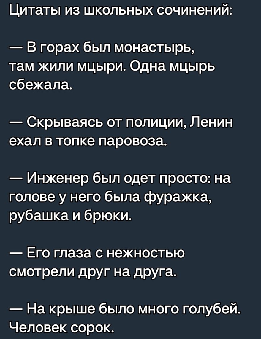 Цитаты из школьных сочинений В горах был монастырь там жили мцыри Одна мцырь сбежала Скрываясь от полиции Ленин ехал в топке паровоза Инженер был одет просто на голове у него была фуражка рубашка и брюки Его глаза с нежностью смотрели друг на друга На крыше было много голубей Человек сорок