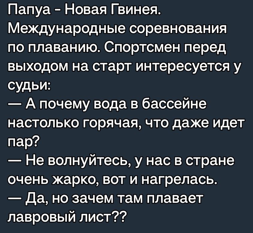 Папуа Новая Гвинея Международные соревнования по плаванию Спортсмен перед выходом на старт интересуется у судьи А почему вода в бассейне настолько горячая что даже идет пар Не волнуйтесь у нас в стране очень жарко вот и нагрелась Да но зачем там плавает лавровый лист