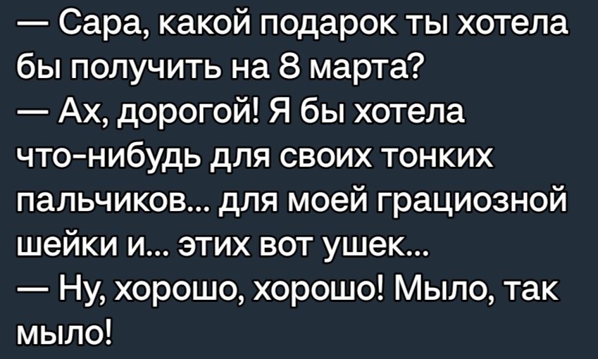 Сара какой подарок ты хотела бы получить на 8 марта Ах дорогой Я бы хотела что нибудь для своих тонких пальчиков для моей грациозной шейки и этих вот ушек Ну хорошо хорошо Мыло так мыло