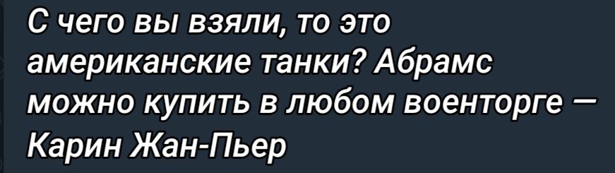 С чего вы взяли то это американские танки Абрамс можно купить в любом военторге Карин Жан Пьер