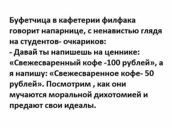 Буфетица кафетерии филфака ГПЕОрИТ напарница С НЕНВЕИСТЬЮ глядя на студентов очкариков давай ты напишешь на ценнике Свежесваренный кофе 100 рублей а я напишу Свежеснарениое кофе 50 рублей Посмотрим как они мучаются морапыюй дихотомией и предают свои идеалы