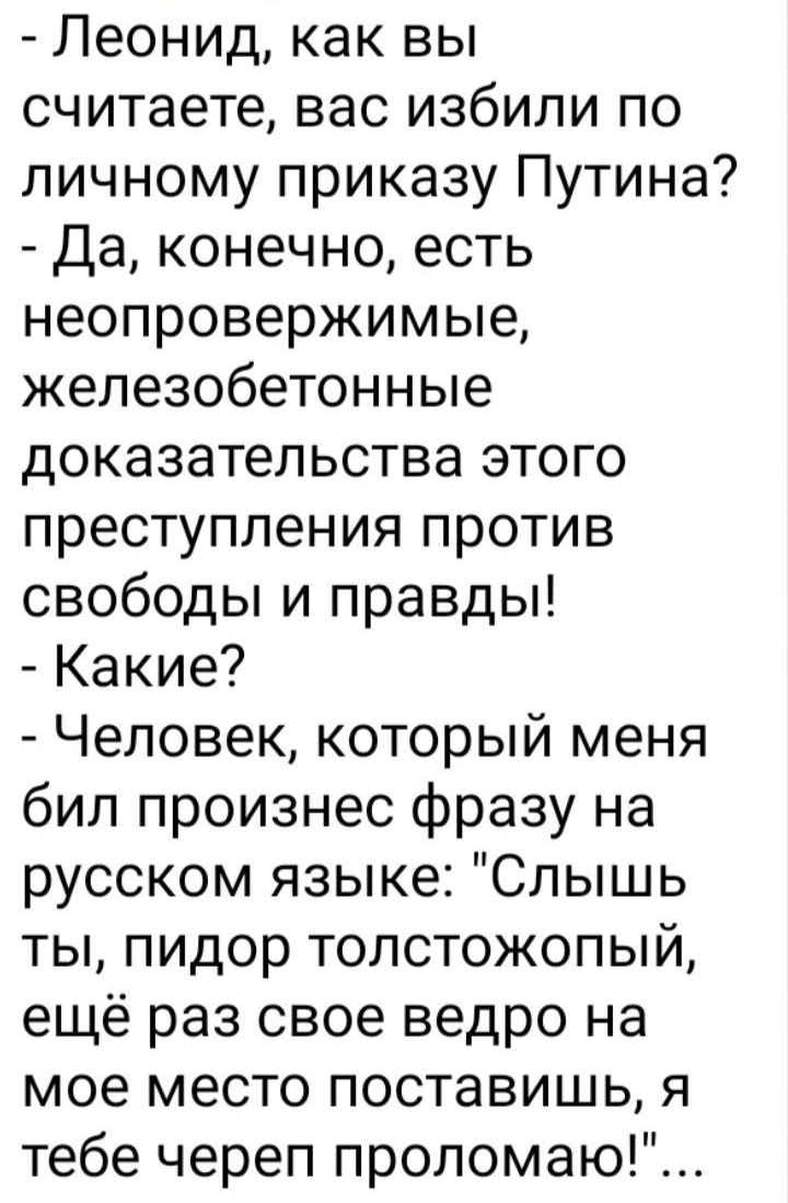Леонид как вы считаете вас избили по личному приказу Путина да конечно есть неопровержимые железобетонные доказательства этого преступления против свободы и правды Какие Человек который меня бил произнес фразу на русском языке Слышь ты пидор толстожопый ещё раз свое ведро на мое место поставишь я тебе череп проломаю