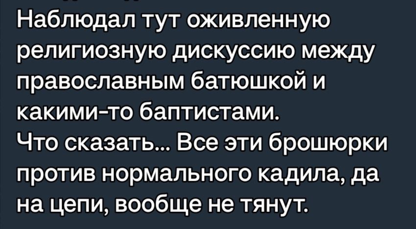 Наблюдал тут оживленную религиозную дискуссию между православным батюшкой и какими то баптистами Что сказать Все эти брошюрки против нормального кадипа да на цели вообще не тянут