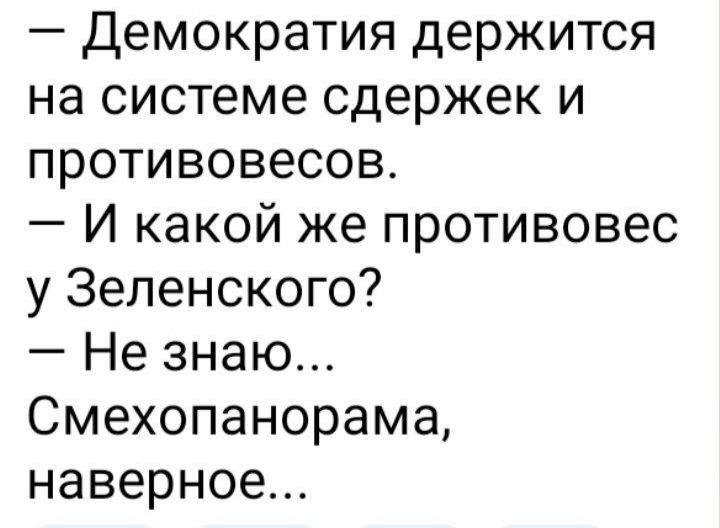 демократия держится на системе сдержек и противовесов И какой же противовес у Зеленского Не знаю Смехопанорама наверное