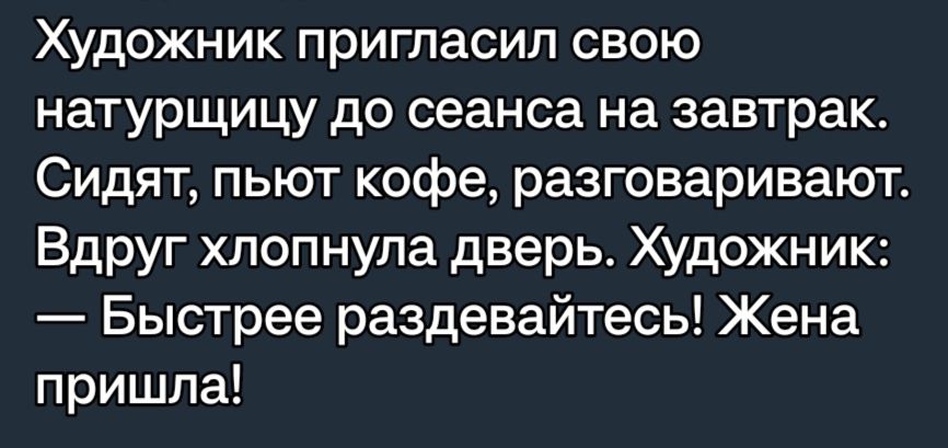Художник пригласил свою натурщицу до сеанса на завтрак Сидят пьют кофе разговаривают Вдруг хлопнула дверь Художник Быстрее раздевайтесь Жена пришла