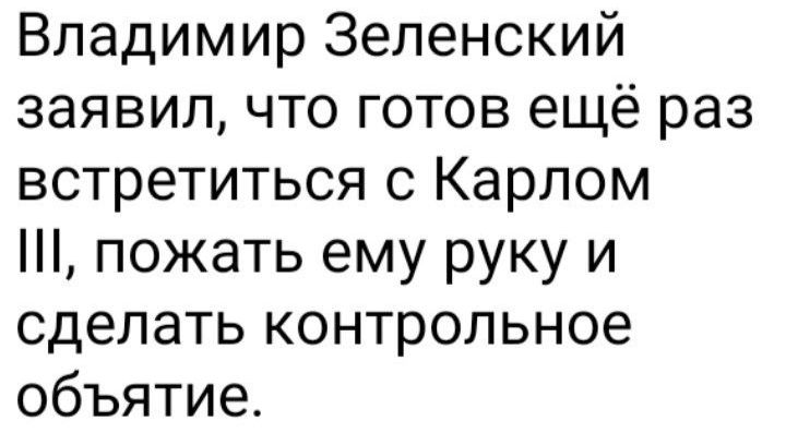 Владимир Зеленский заявил что готов ещё раз встретиться с Карлом пожать ему руку и сделать контрольное объятие