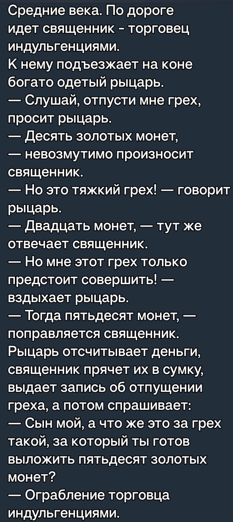 Средние века По дороге идет священник торговец индульгенциями К нему подъезжает на коне богато одетый рыцарь Слушай отпусти мне грех просит рыцарь десять золотых монет невозмутимо произносит священник Но это тяжкий грех говорит рыцарь Двадцать монет тут же отвечает священник Но мне этот грех только предстоит совершить вздыхает рыцарь Тогда пятьдесят монет поправляется священник Рыцарь отсчитывает 