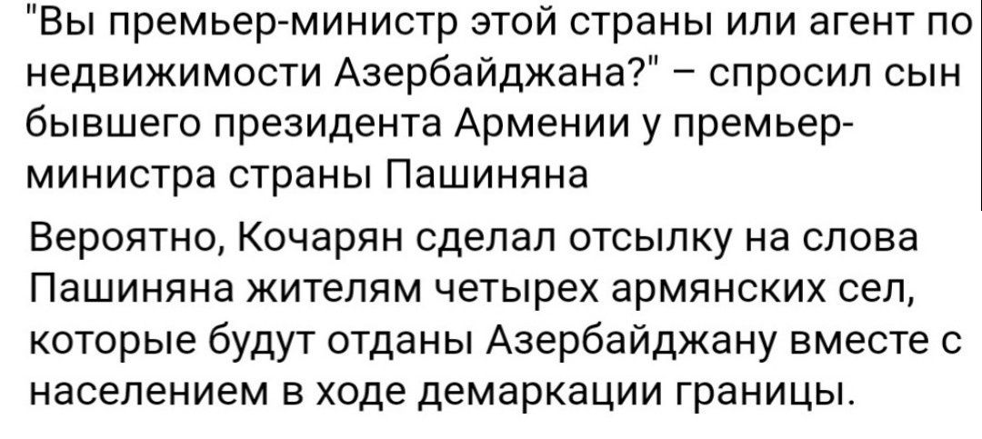 Вы премьерминистр этой страны или агент по недвижимости Азербайджана спросил сын бывшего президента Армении у премьер министра страны Пашиняна Вероятно Кочарян сделал отсылку на слова Пашиняна жителям четырех армянских сел которые будут отданы Азербайджану вместе с населением в ходе демаркации границы