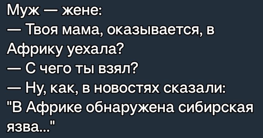 Муж жене Твоя мама оказывается в Африку уехала С чего ты взял Ну как в новостях сказали В Африке обнаружена сибирская язва