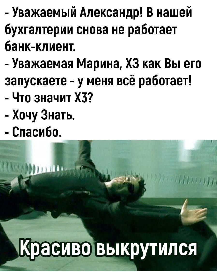 Уважаемый Александр В нашей бухгалтерии снова не работает банк клиент Уважаемая Марина ХЗ как Вы его запускаете у меня всё работает Что значит ХЗ Хочу Знать Спасибо Красиво выкрутился