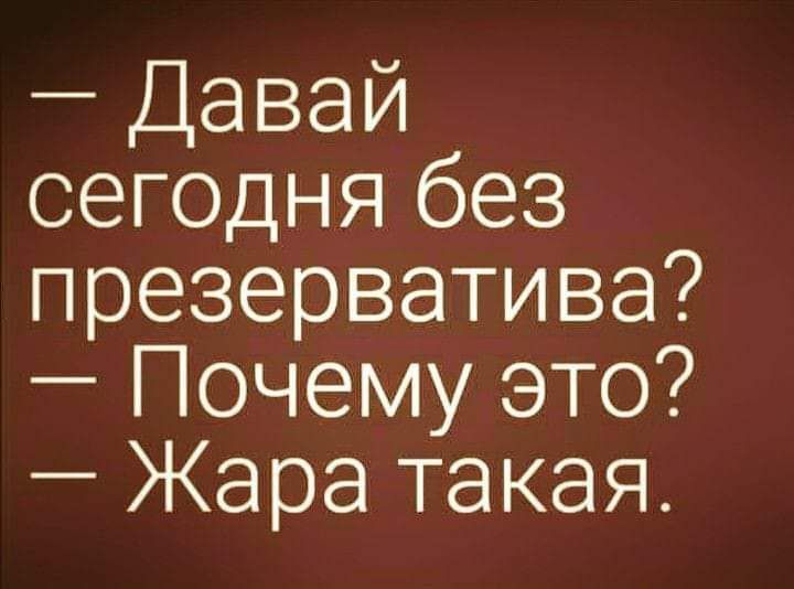 Давай сегодня без презерватива Почему это Жара такая