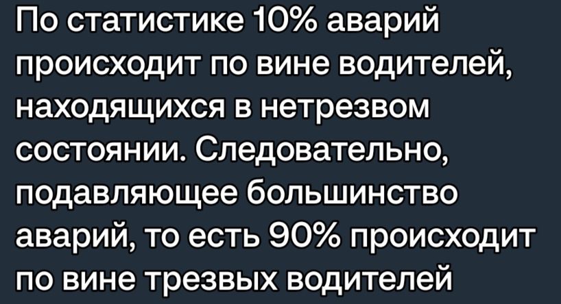 По статистике 10 аварий происходит по вине водителей находящихся в нетрезвом состоянии Следовательно подавляющее большинство аварий то есть 90 происходит по вине трезвых водителей