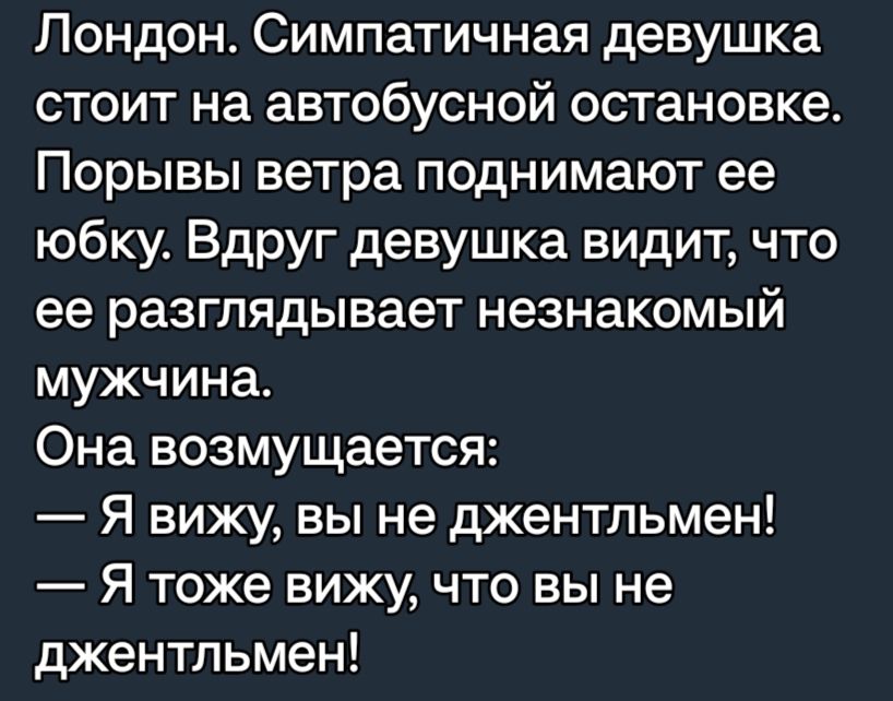 Лондон Симпатичная девушка стоит на автобусной остановке Порывы ветра поднимают ее юбку Вдруг девушка видит что ее разглядывает незнакомый мужчина Она возмущается Я вижу вы не джентльмен Я тоже вижу что вы не джентльмен