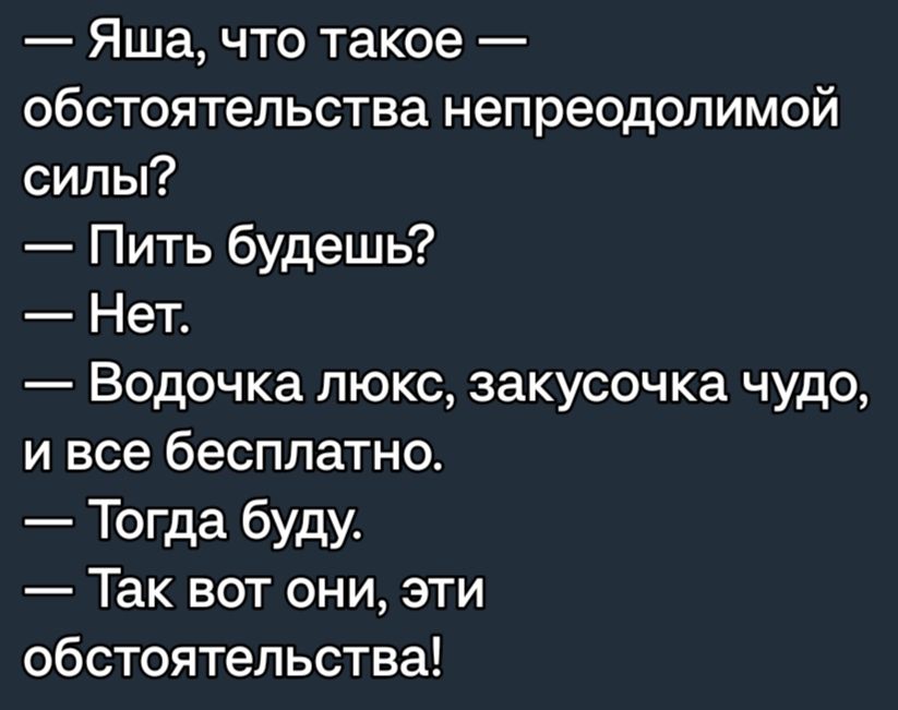 Яша что такое обстоятельства непреодолимой силы Пить будешь Нет Водочка люкс закусочка чудо и все бесплатно Тогда буду Так вот они эти обстоятельства