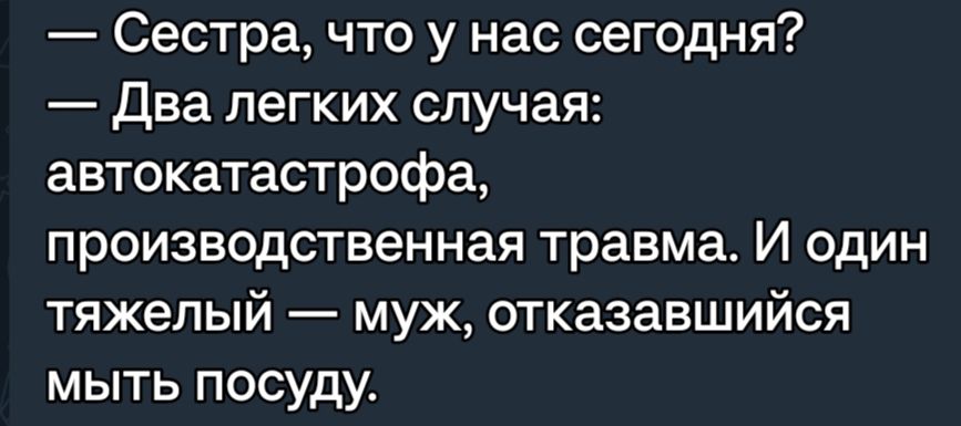 Сестра что у нас сегодня Два легких случая автокатастрофа производственная травма И один тяжелый муж отказавшийся мыть посуду