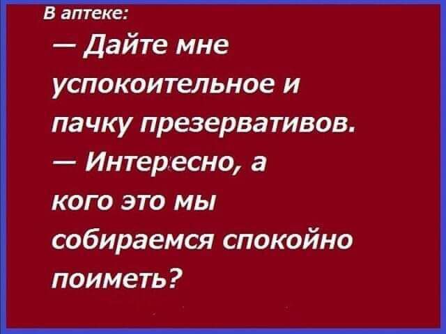 в аптеке Дайте мне успокоительное и пачку презервативов Интересно а кого это мы собираемся спокойно поиметь