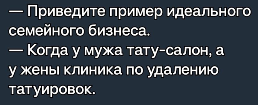 Приведите пример идеального семейного бизнеса Когда у мужа татусалон а у жены клиника по удалению татуировок