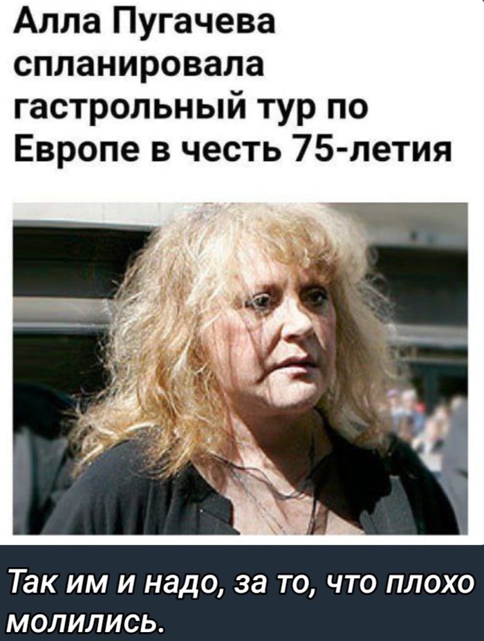 Алла Пугачева спланировала гастрольный тур по Европе в честь 75 летия Так им и надо за то что плохо молились