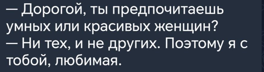 Дорогой ты предпочитаешь УМНЫХ ИПИ красивых женщин Ни тех и не других Поэтому я с тобой любимая