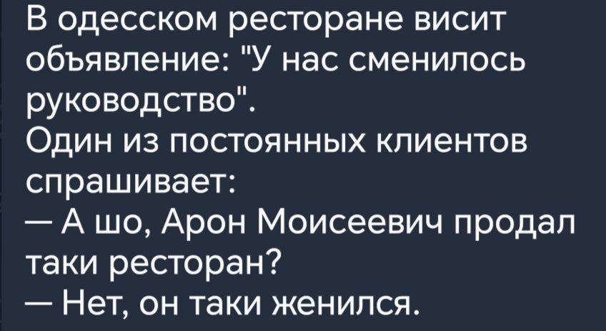 В одесском ресторане висит объявление У нас сменилось руководство Один из постоянных клиентов спрашивает А шо Арон Моисеевич продап таки ресторан Нет он таки женился