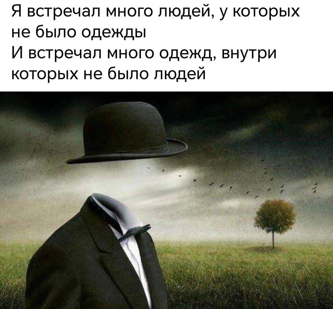 Я встречал много людей у которых не было одежды И встречал много одежд внутри которых не было людей