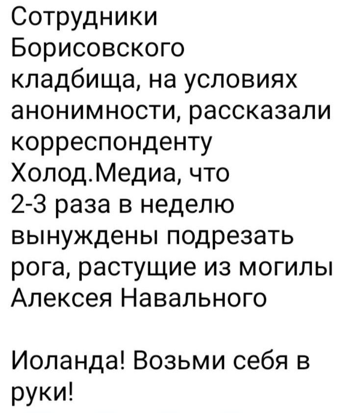 Сотрудники Борисовского кладбища на условиях анонимности рассказали корреспонденту ХолодМедиа что 2 3 раза в неделю вынуждены подрезать рога растущие из могилы Алексея Навального Иоланда Возьми себя в руки