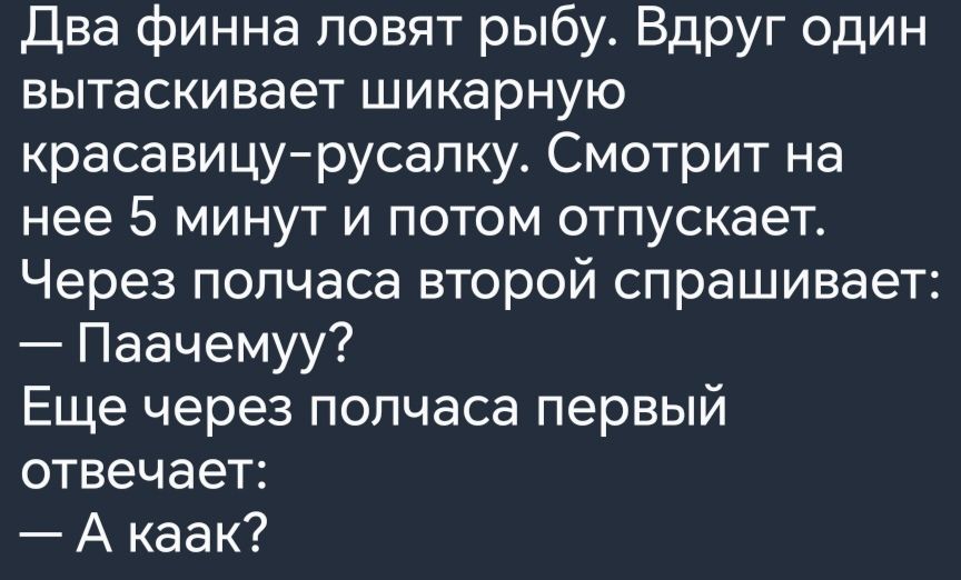 Два финна ловят рыбу Вдруг один вытаскивает шикарную красавицурусалку Смотрит на нее 5 минут и потом отпускает Через полчаса второй спрашивает Паачемуу Еще через полчаса первый отвечает А каак