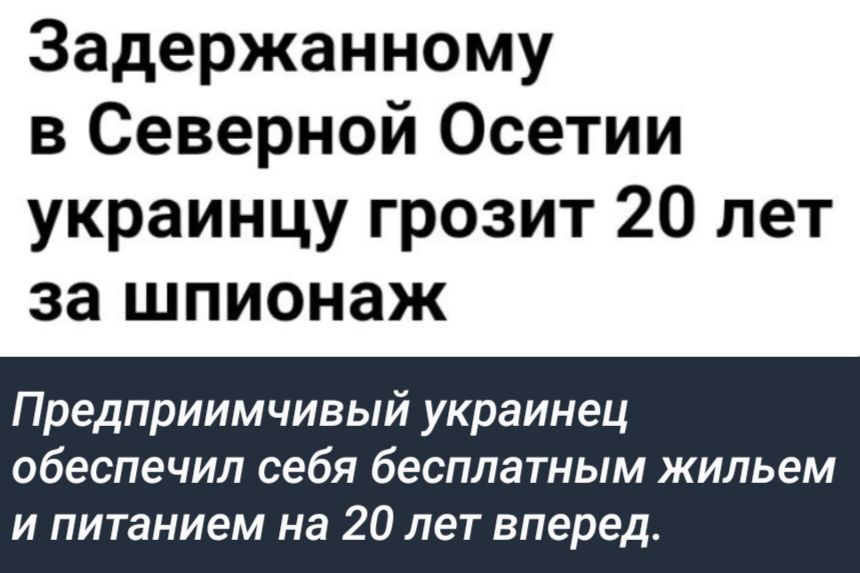 Задержанному в Северной Осетии украинцу грозит 20 лет за шпионаж Предприимчивый украинец обеспечил себя бесплатным жильем и питанием на 20 лет вперед