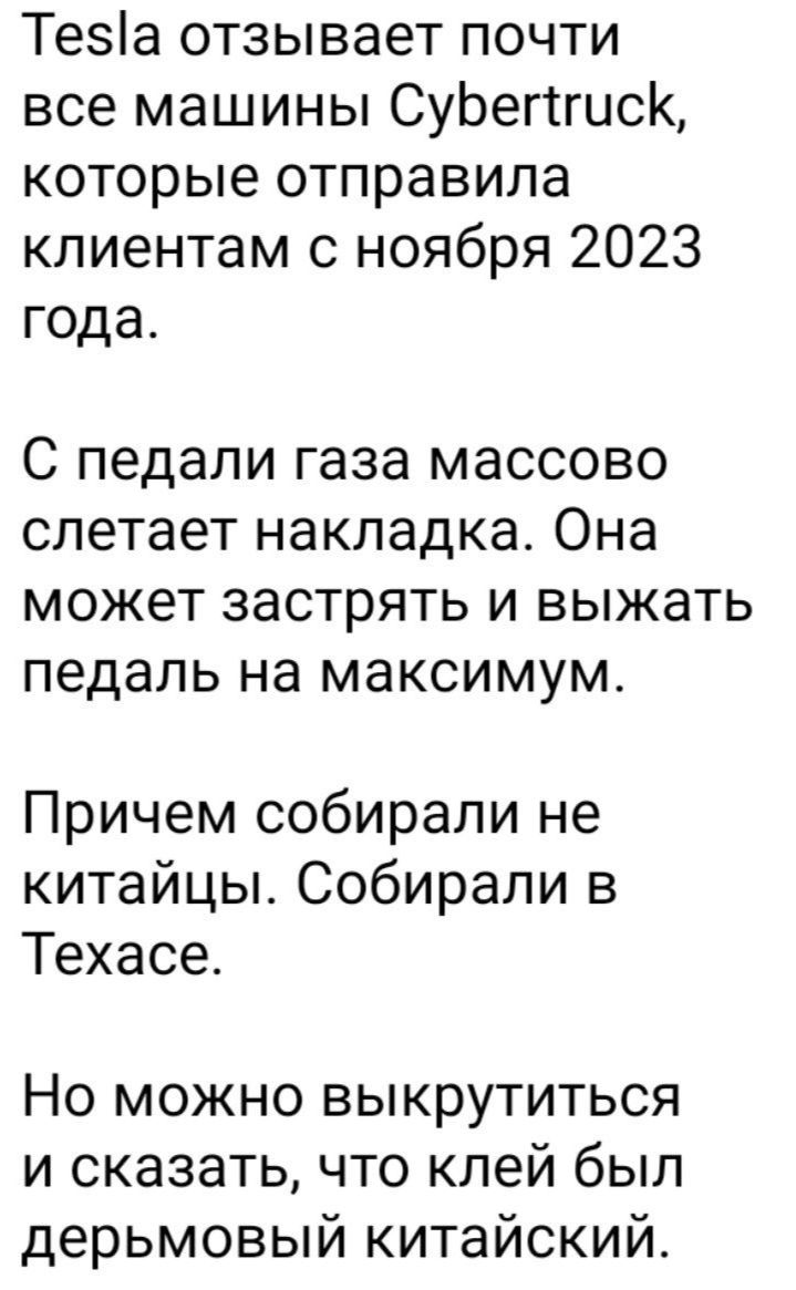 Тезіа отзывает почти все машины СуЬегтгисК которые отправила клиентам с ноября 2023 года С педали газа МЭССОВО слетает НЗКЛЭДКЭ Она МОЖЕТ застрять И ВЫЖЭТЬ педаль на максимум Причем собирали не китайцы Собирали в Техасе Но можно выкрутиться и сказать что клей был дерьмовый китайский