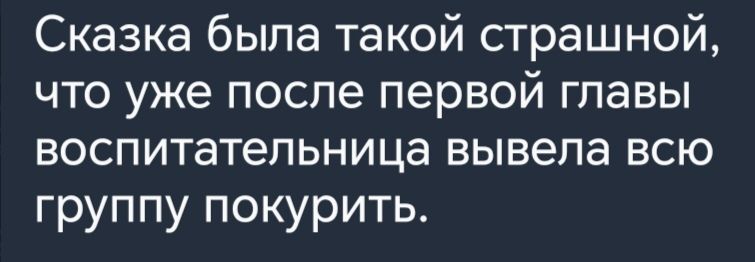 Сказка была такой страшной что уже после первой главы воспитательница вывела всю группу покурить