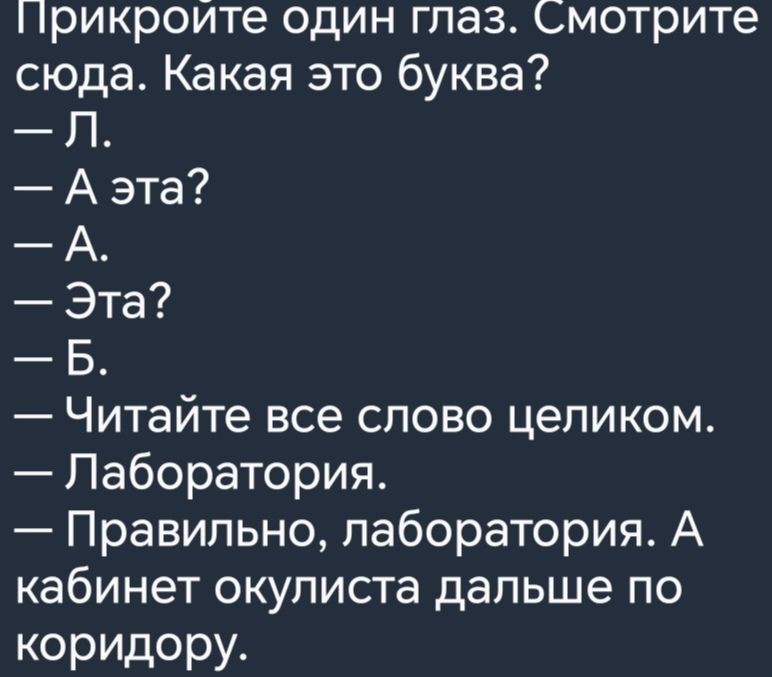 Прикройте один глаз Смотрите сюда Какая это буква Читайте все слово целиком Лаборатория Правильно лаборатория А кабинет окулиста дальше по коридору